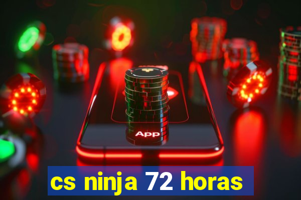 cs ninja 72 horas