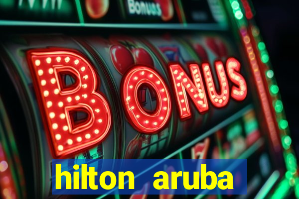 hilton aruba caribbean resort & casino hilton resorts