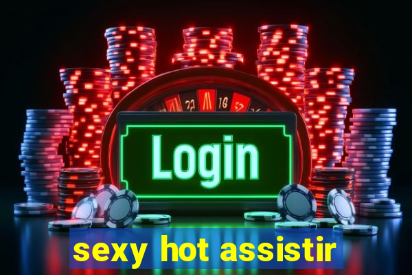 sexy hot assistir