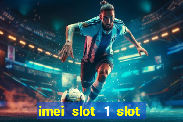 imei slot 1 slot 2 nedir