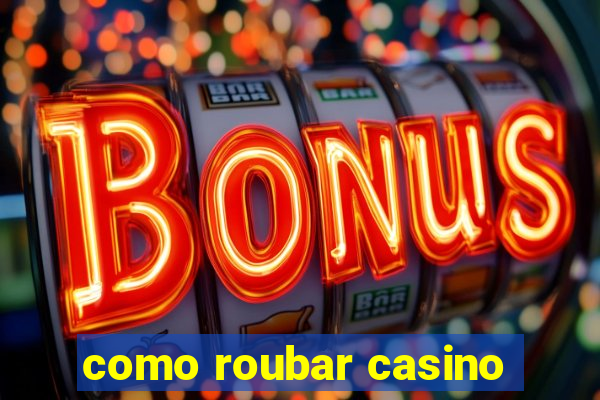 como roubar casino