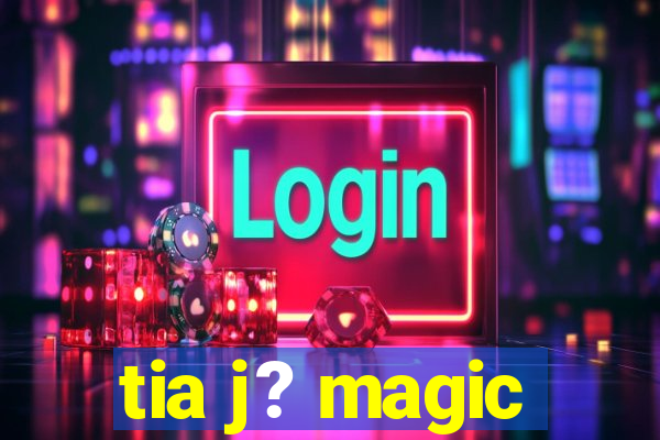 tia j? magic