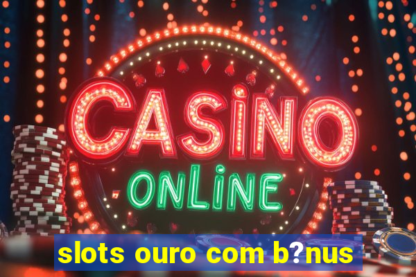 slots ouro com b?nus