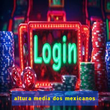 altura media dos mexicanos