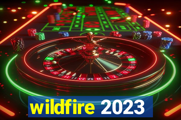 wildfire 2023