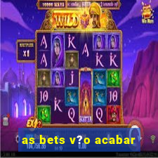 as bets v?o acabar