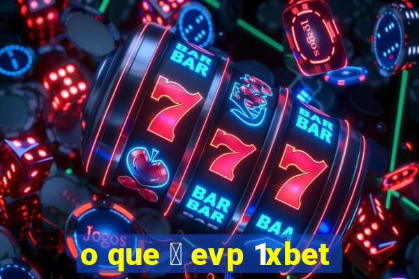 o que 茅 evp 1xbet