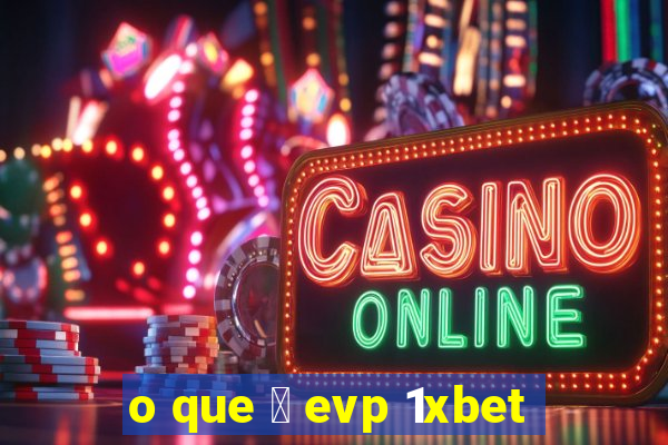 o que 茅 evp 1xbet