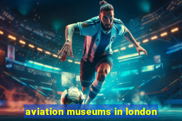 aviation museums in london