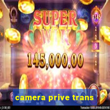 camera prive trans