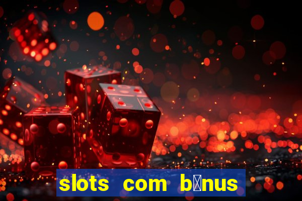 slots com b么nus gr谩tis no cadastro