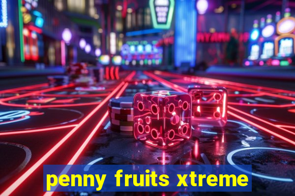 penny fruits xtreme