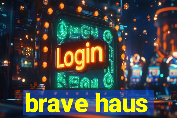 brave haus