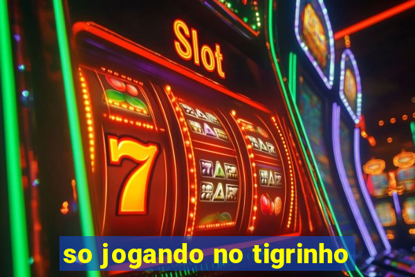 so jogando no tigrinho