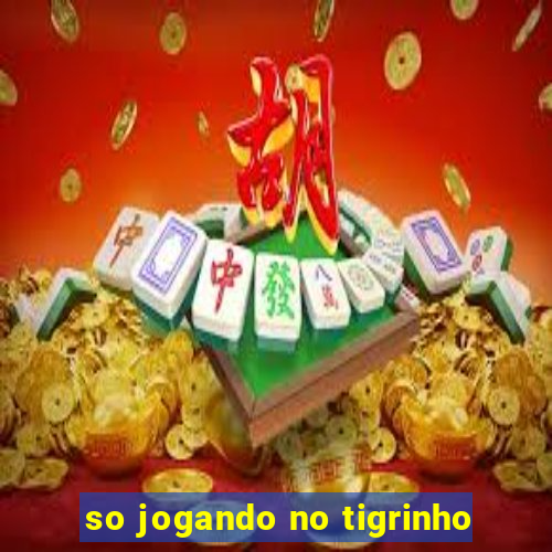 so jogando no tigrinho