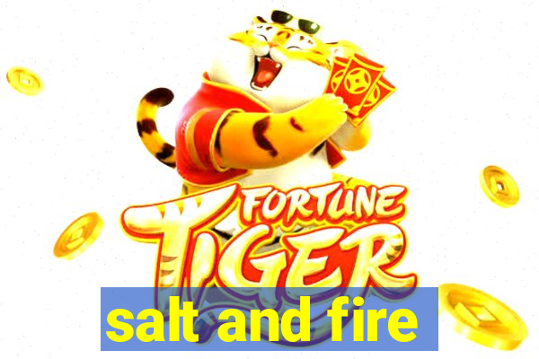 salt and fire