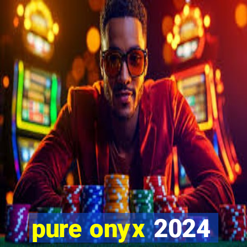 pure onyx 2024