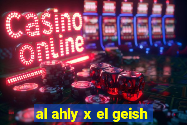 al ahly x el geish