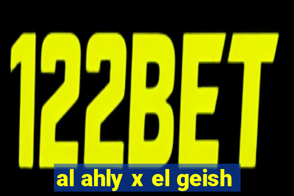 al ahly x el geish