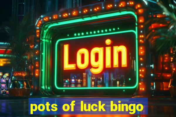 pots of luck bingo