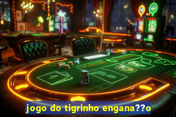 jogo do tigrinho engana??o