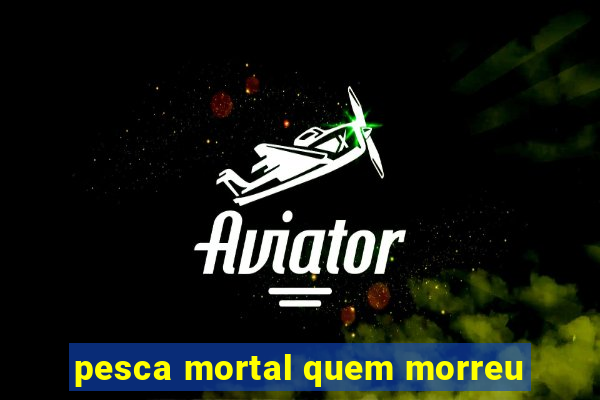 pesca mortal quem morreu