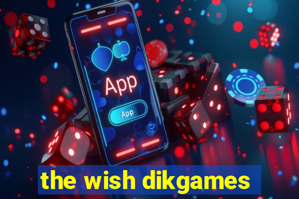 the wish dikgames