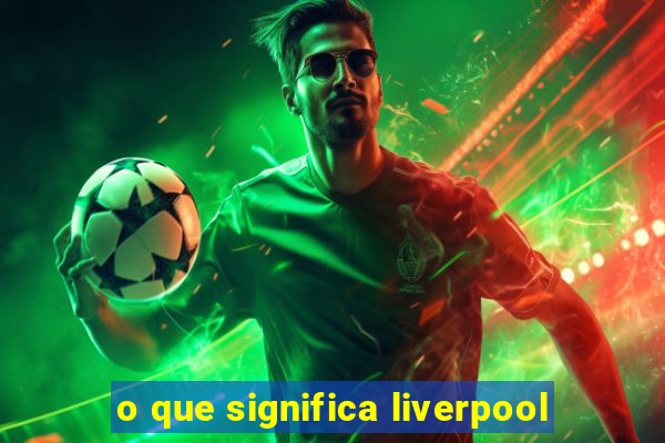 o que significa liverpool