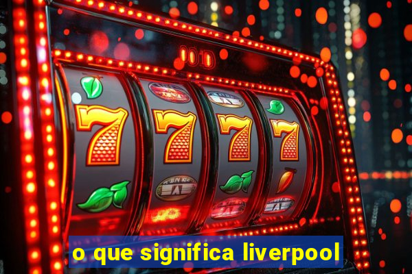 o que significa liverpool