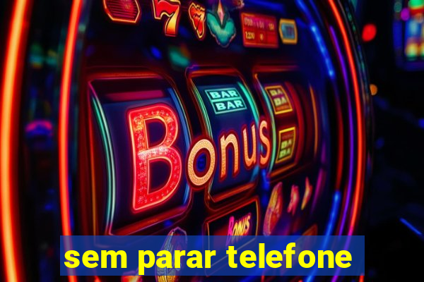 sem parar telefone