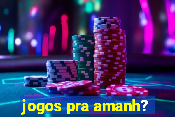 jogos pra amanh?