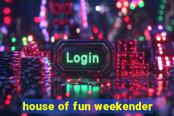 house of fun weekender