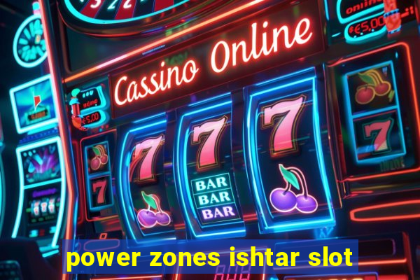 power zones ishtar slot