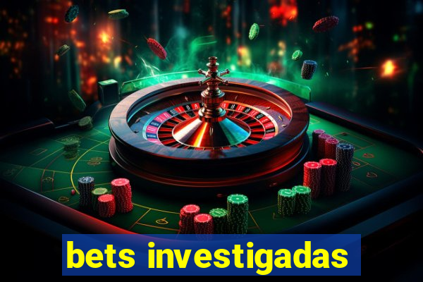 bets investigadas