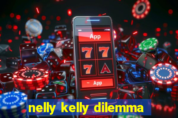 nelly kelly dilemma