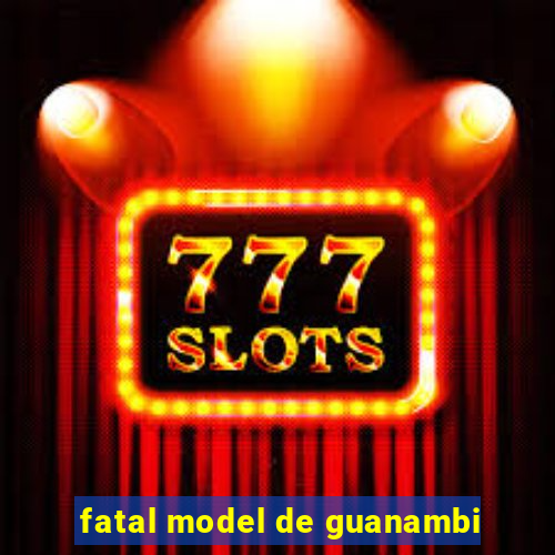 fatal model de guanambi