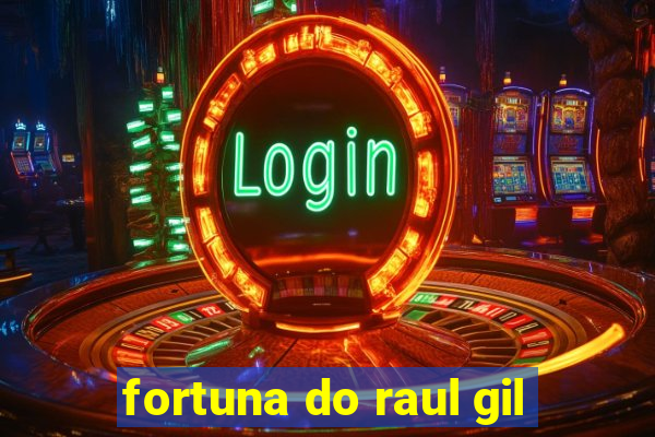 fortuna do raul gil