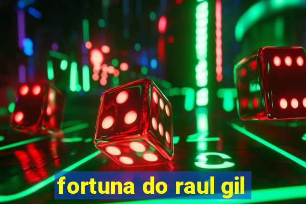 fortuna do raul gil