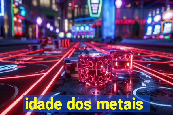 idade dos metais