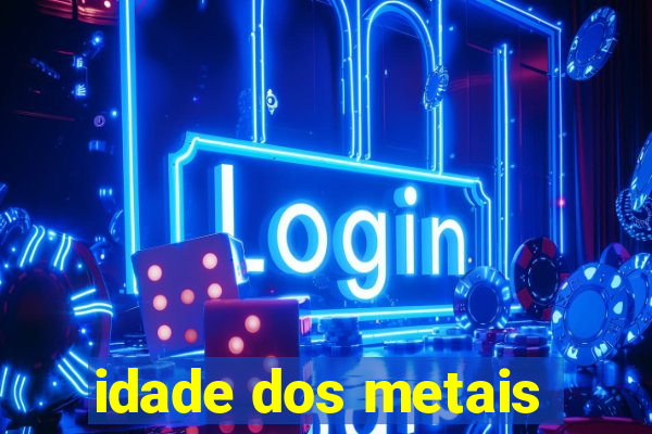 idade dos metais