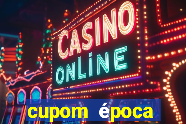 cupom época primeira compra