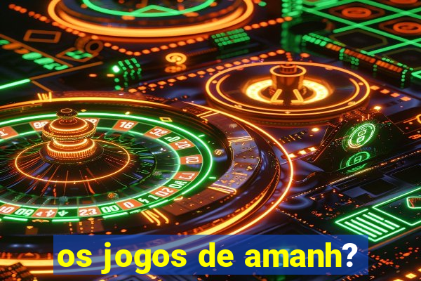 os jogos de amanh?