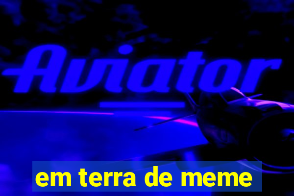 em terra de meme