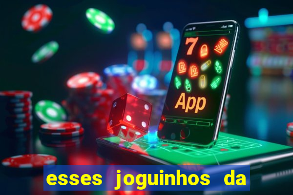 esses joguinhos da dinheiro mesmo