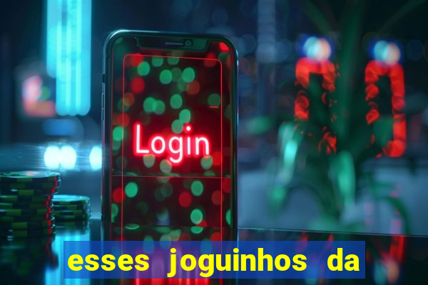 esses joguinhos da dinheiro mesmo