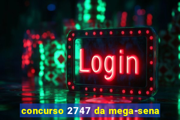 concurso 2747 da mega-sena