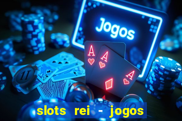 slots rei - jogos de cassino