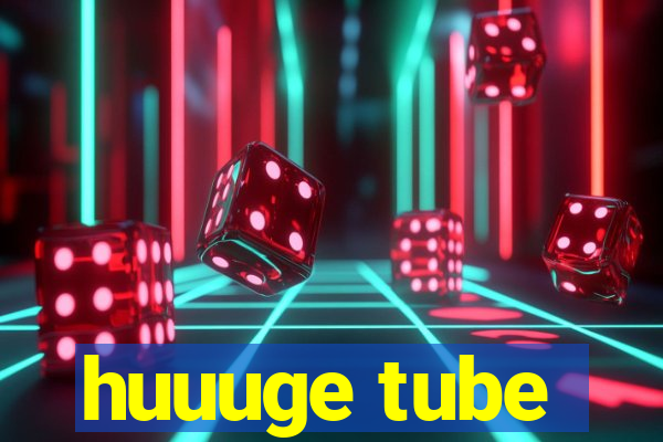 huuuge tube