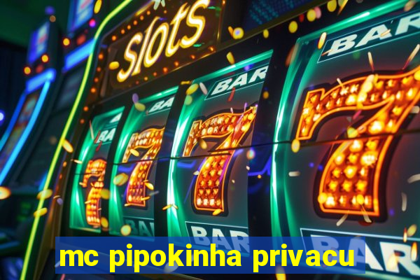 mc pipokinha privacu