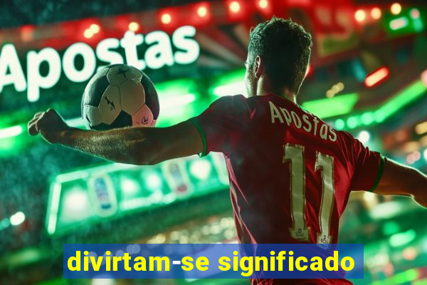 divirtam-se significado